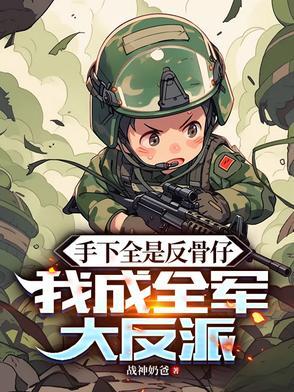 手下全是反骨仔,我成全军大反派 手下全是反骨仔,我成全军大反派