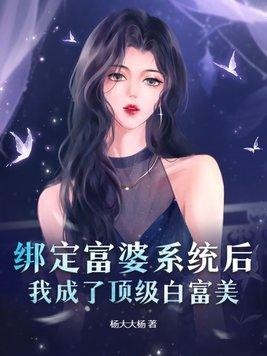 绑定富婆系统后,我成了顶级白富美 绑定富婆系统后,我成了顶级白富美